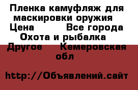 Пленка камуфляж для маскировки оружия › Цена ­ 750 - Все города Охота и рыбалка » Другое   . Кемеровская обл.